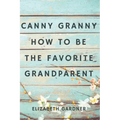 Canny Granny: How to Be the Favorite Grandparent