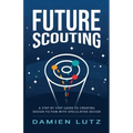 Future Scouting: How to design future inventions to change today by combining speculative design, design fiction, design thinking, life