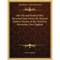 The Life and Death of That Reverend Man of God Mr. Richard Mather, Teacher in the Church in Dorchester, New England