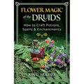 Flower Magic of the Druids: How to Craft Potions, Spells, and Enchantments