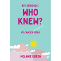 But Seriously, Who Knew?: My Cancer (and other bits) Story