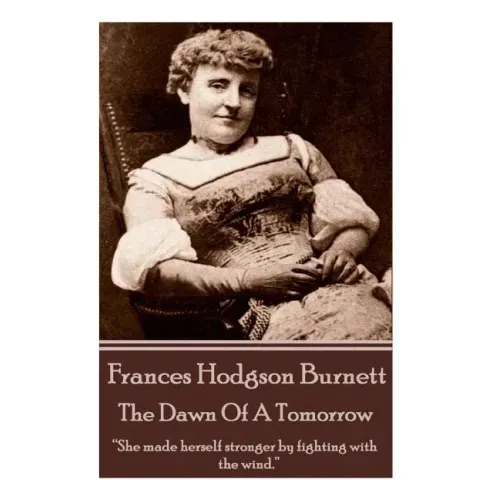 Frances Hodgson Burnett - The Dawn Of A Tomorrow: "She made herself stronger by fighting with the wind."