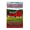 Homesteading: Grow Your Food, Repair Your House, Raise Livestock And Generate Energy: (Homesteading for Beginners, Farming)