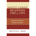 Soviet-Cuban Relations 1985 to 1991: Changing Perceptions in Moscow and Havana