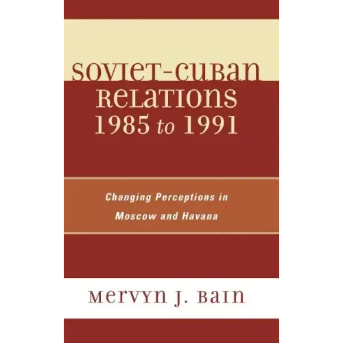 Soviet-Cuban Relations 1985 to 1991: Changing Perceptions in Moscow and Havana