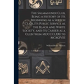 The Salmagundi Club, Being a History of Its Beginning as a Sketch Class, Its Public Service as the Black and White Society, and Its Career as a Club F