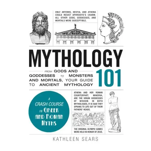 Mythology 101: From Gods and Goddesses to Monsters and Mortals, Your Guide to Ancient Mythology