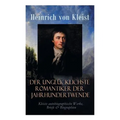 Der unglücklichste Romantiker der Jahrhundertwende - Kleists autobiographische Werke, Briefe & Biographien: Mit Abschiedsbriefen & biografischen Aufze