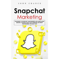 Snapchat Marketing: Strategies to Skyrocket Your Business and Making Money (Become a Master of Snap chat Marketing and Grow Your Business