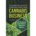 The Complete Guide to Starting Your Own Cannabis Business - An Introduction to the Medical Marijuana Industry