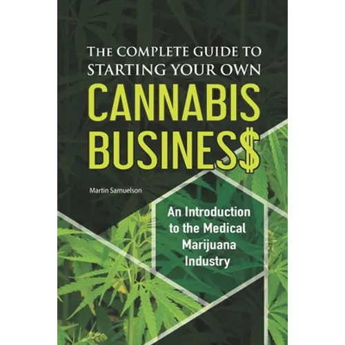 The Complete Guide to Starting Your Own Cannabis Business - An Introduction to the Medical Marijuana Industry