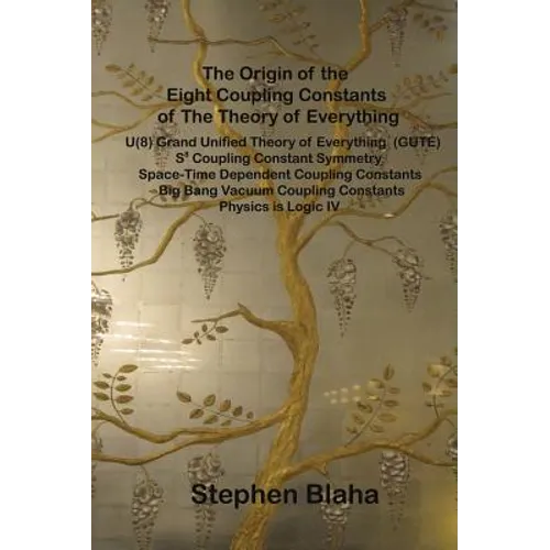 The Origin of the Eight Coupling Constants of The Theory of Everything: U(8) Grand Unified Theory of Everything (GUTE), S8 Coupling Constant Symmetry, - Hardcover