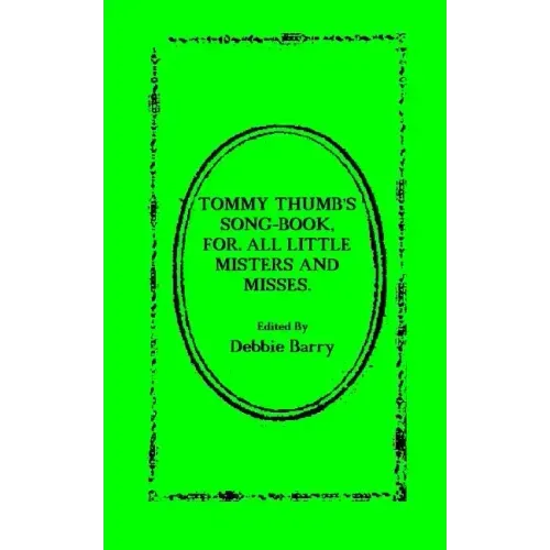 Tommy Thumb's Song-Book: For. All Little Misters And Misses