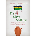 The Slave Sublime: The Language of Violence in Caribbean Literature and Music
