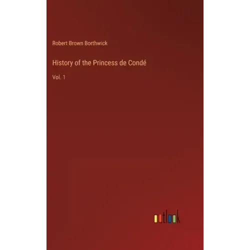 History of the Princess de Condé: Vol. 1