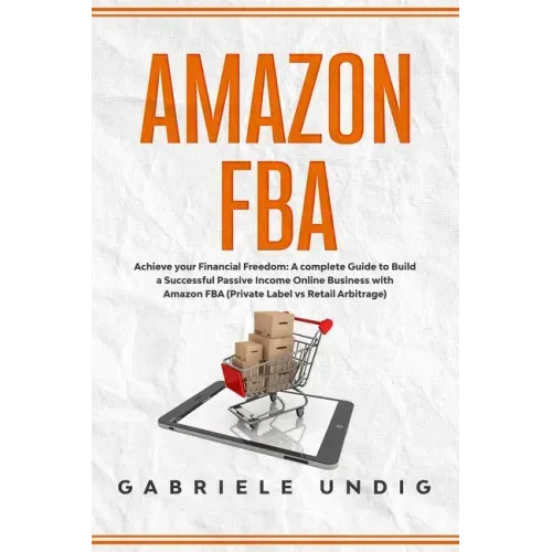 Amazon Fba: Achieve your Financial Freedom: A complete Guide to Build a Successful Passive Income Online Business with Amazon FBA