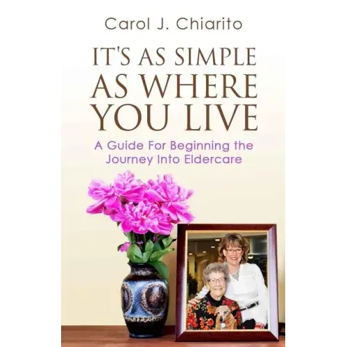 It's as Simple as Where You Live: A Guide for Beginning the Journey Into Eldercare