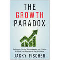 The Growth Paradox: Rethinking Control, Accountability, and Change to Move Your Business to the Next Level