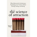 The Science of Attraction: What Behavioral & Evolutionary Psychology Can Teach Us About Flirting, Dating, and Mating