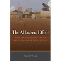 The Al Jazeera Effect: How the New Global Media Are Reshaping World Politics