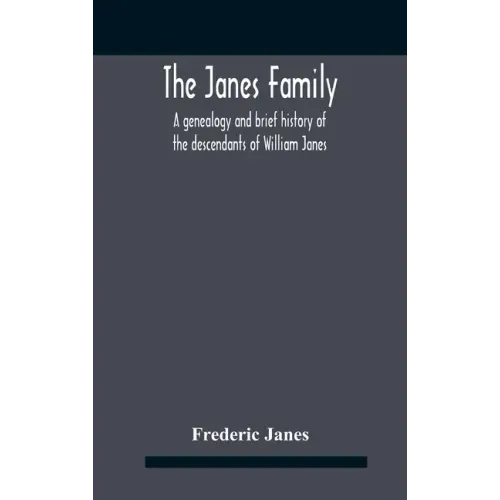 The Janes Family: A Genealogy And Brief History Of The Descendants Of William Janes, The Emigrant Ancestor Of 1637, With An Extended Not