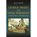 Catholic Pirates and Greek Merchants: A Maritime History of the Early Modern Mediterranean