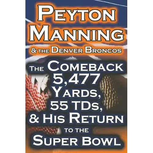 Peyton Manning & the Denver Broncos - The Comeback 5,477 Yards, 55 Tds, & His Return to the Super Bowl