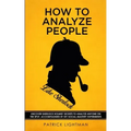 How to Analyze People like Sherlock: Uncover Sherlock Holmes' Secrets to Analyze Anyone on the Spot. Accompanied by DIY social-mastery experiments.