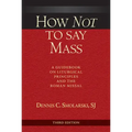 How Not to Say Mass, Third Edition: A Guidebook on Liturgical Principles and the Roman Missal