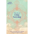 The Art of Celtic Seership: How to Divine from Nature and the Otherworld
