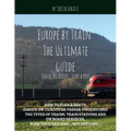 Europe by Train: The Ultimate Guide: How to plan a route, decide on tickets or passes, understand the types of trains, train stations a