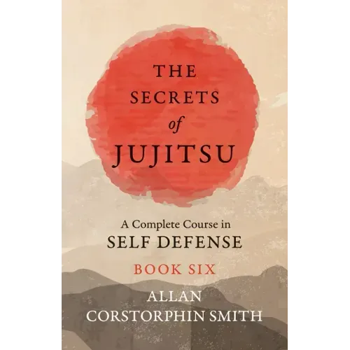 The Secrets of Jujitsu - A Complete Course in Self Defense - Book Six