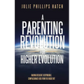 A Parenting Revolution for Higher Evolution: Raising Resilient, Responsible, Compassionate Kids from the Inside Out