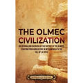 The Olmec Civilization: An Enthralling Overview of the History of the Olmecs, Starting from Agriculture in Mesoamerica to the Fall of La Venta