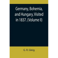 Germany, Bohemia, and Hungary, Visited in 1837. (Volume II)