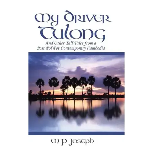 My Driver Tulong: And Other Tall Tales from a Post Pol Pot Contemporary Cambodia