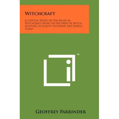 Witchcraft: A Critical Study Of The Belief In Witchcraft From The Records Of Witch Hunting In Europe Yesterday And Africa Today