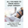 All You Need To Know About CPAP Therapy: How Does A CPAP Machine Work To Treat Sleep Apnea: Cpap Tips Tricks