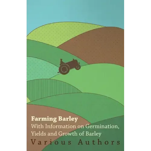 Farming Barley - With Information on Germination, Yields and Growth of Barley