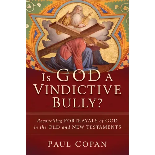 Is God a Vindictive Bully?: Reconciling Portrayals of God in the Old and New Testaments