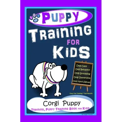 Puppy Training for Kids, Dog Care, Dog Behavior, Dog Grooming, Dog Ownership, Dog Hand Signals, Easy, Fun Training * Fast Results, Corgi Puppy Trainin