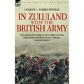 In Zululand with the British Army - The Anglo-Zulu war of 1879 through the first-hand experiences of a special correspondent