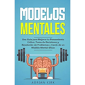 Modelos Mentales: Una Guía para Mejorar tu Pensamiento Crítico, Toma de Decisiones y Resolución de Problemas a través de un Modelo Mental Eficaz
