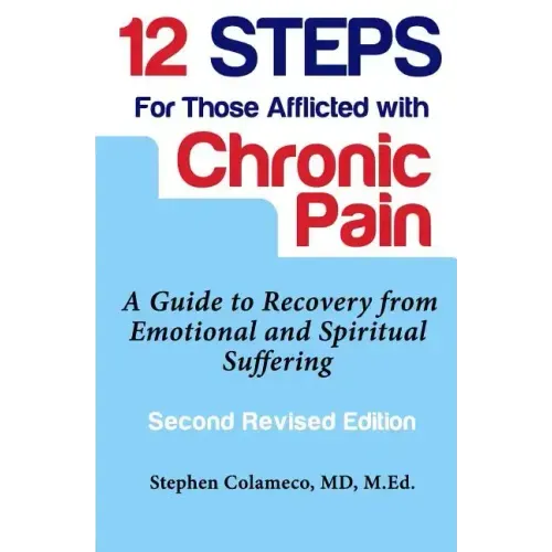 Twelve Steps for Those Afflicted with Chronic Pain: A Guide to Recovery from Emotional and Spiritual Suffering