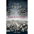 The 1937 Chicago Steel Strike: Blood on the Prairie
