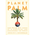 Planet Palm: How Palm Oil Ended Up in Everything--And Endangered the World