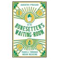 In the Bonesetter's Waiting Room: Travels Through Indian Medicine