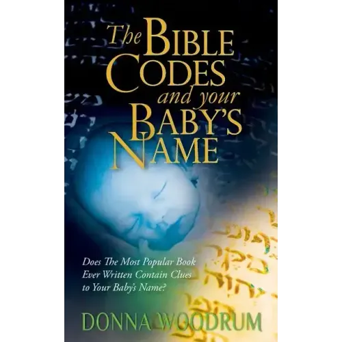 The Bible Codes and Your Baby's Name: Does The Most Popular Book Ever Written Contain Clues to Your Baby's Name?