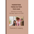 Parenting teens in this tech age: Raising an amazing teenager against all odds