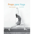 Props para Yoga Vol. I: Una Guía para la práctica del Yoga Iyengar con Props
